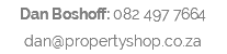 Dan Boshoff: 082 497 7664 dan@propertyshop.co.za
