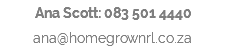 Ana Scott: 083 501 4440 ana@homegrownrl.co.za